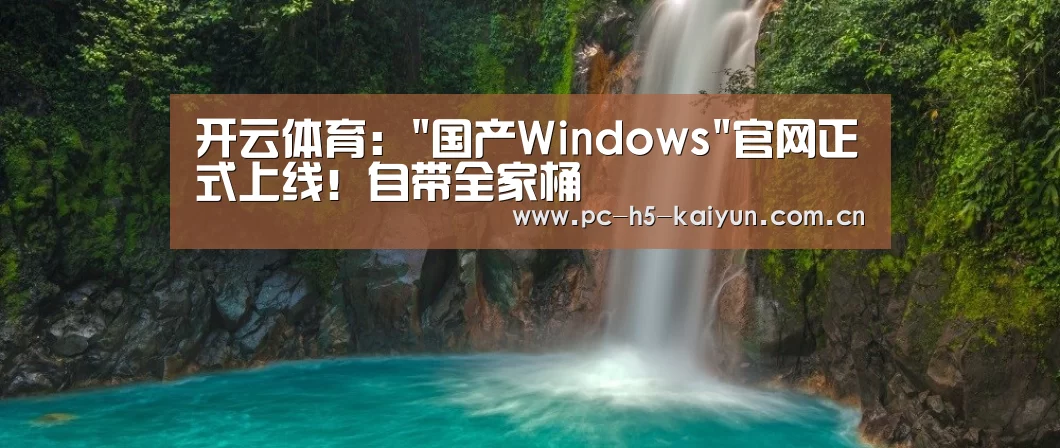 开云体育:国产Windows官网正式上线!自带全家桶(图2) 开云体育