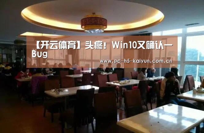 【开云体育】头疼!Win10又确认一Bug(图1) 开云体育