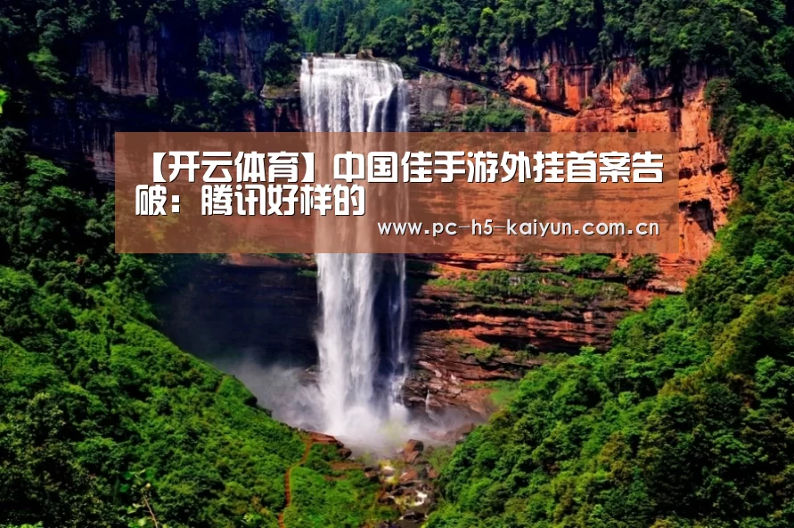 【开云体育】中国佳手游外挂首案告破:腾讯好样的(图3) 开云体育