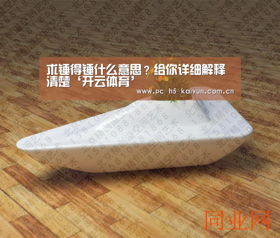 求锤得锤什么意思?给你详细解释清楚‘开云体育’(图1) 开云体育