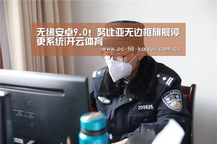 无缘安卓9.0!努比亚无边框旗舰停更系统|开云体育(图1) 开云体育