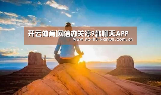 开云体育|网信办关停9款聊天APP